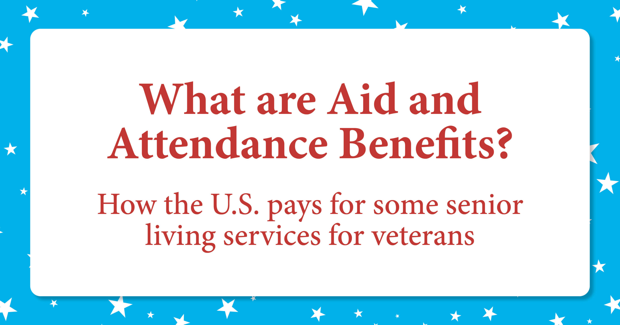 What are Aid and Attendance Benefits? How the U.S. pays for some senior living services for veterans
